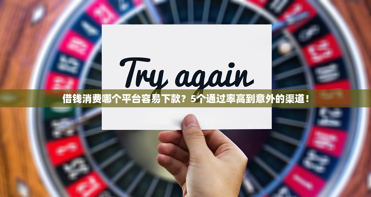 借钱消费哪个平台容易下款？5个通过率高到意外的渠道！