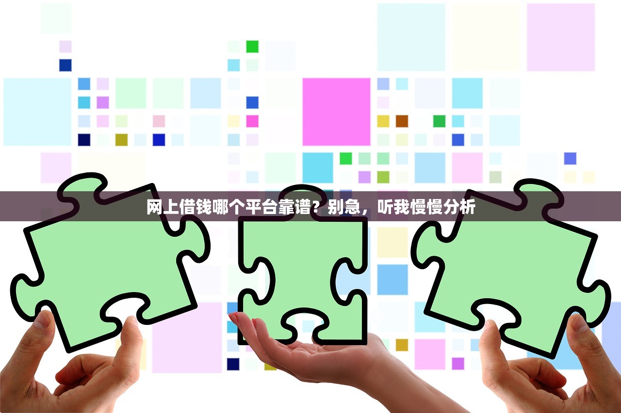 网上借钱哪个平台靠谱？别急，听我慢慢分析