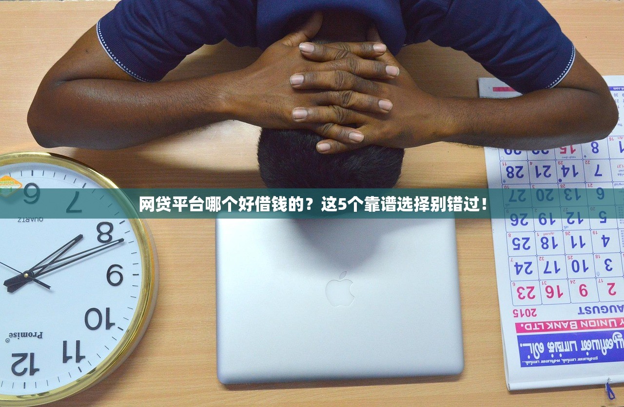 网贷平台哪个好借钱的？这5个靠谱选择别错过！