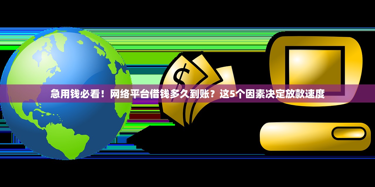 急用钱必看！网络平台借钱多久到账？这5个因素决定放款速度
