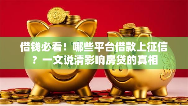 借钱必看！哪些平台借款上征信？一文说清影响房贷的真相