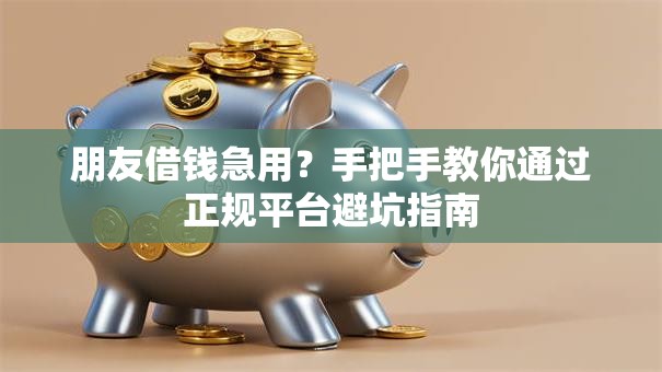 朋友借钱急用?手把手教你通过正规平台避坑指南 朋友借钱急用?手把手教你通过正规平台避坑指南