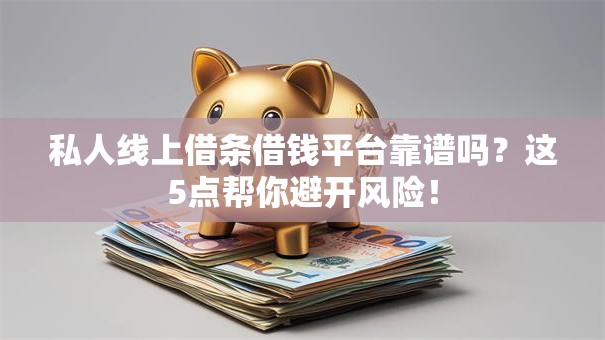 私人线上借条借钱平台靠谱吗？这5点帮你避开风险！