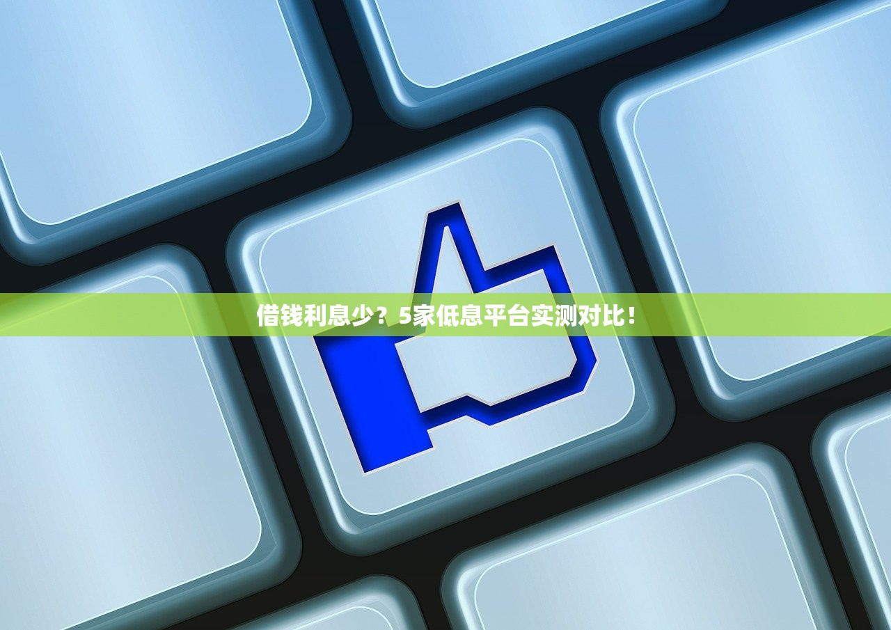 借钱利息少?5家低息平台实测对比! 借钱利息少?5家低息平台实测对比!