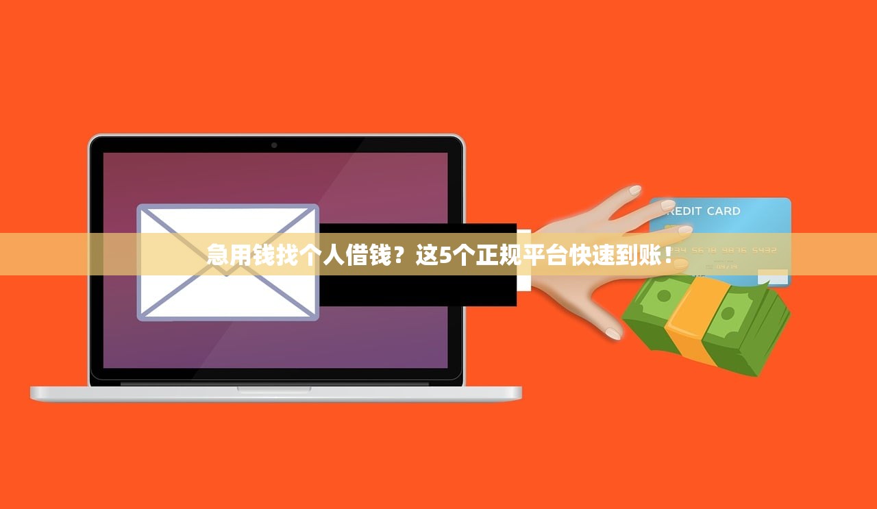 急用钱找个人借钱？这5个正规平台快速到账！
