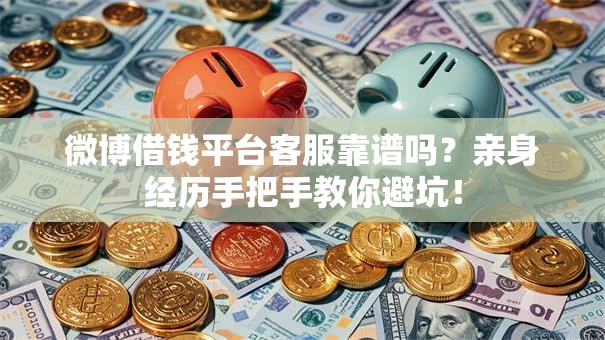 微博借钱平台客服靠谱吗？亲身经历手把手教你避坑！