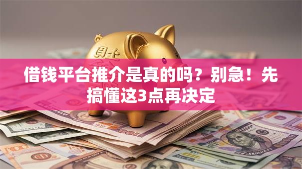 借钱平台推介是真的吗？别急！先搞懂这3点再决定
