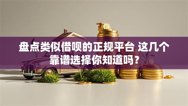 盘点类似借呗的正规平台 这几个靠谱选择你知道吗？