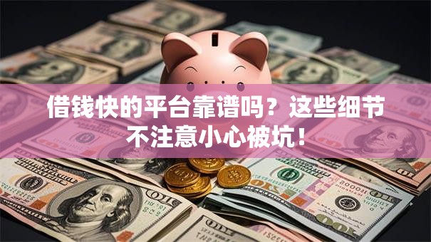 借钱快的平台靠谱吗？这些细节不注意小心被坑！