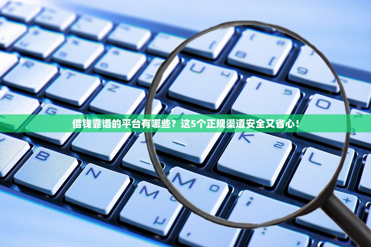 借钱靠谱的平台有哪些？这5个正规渠道安全又省心！