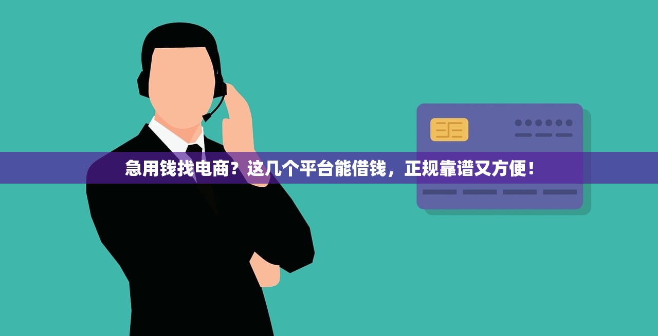 急用钱找电商?这几个平台能借钱,正规靠谱又方便! 急用钱找电商?这几个平台能借钱,正规靠谱又方便!