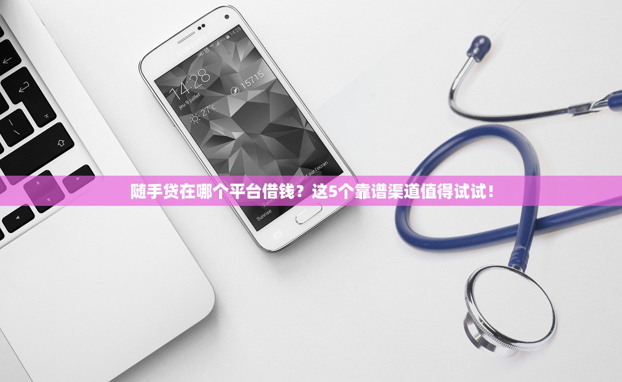 随手贷在哪个平台借钱?这5个靠谱渠道值得试试! 随手贷在哪个平台借钱?这5个靠谱渠道值得试试!