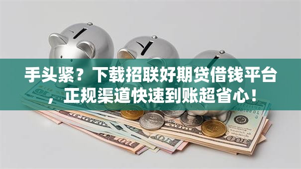 手头紧？下载招联好期贷借钱平台，正规渠道快速到账超省心！