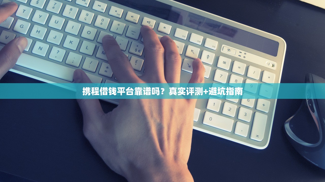携程借钱平台靠谱吗?真实评测+避坑指南 携程借钱平台靠谱吗?真实评测+避坑指南