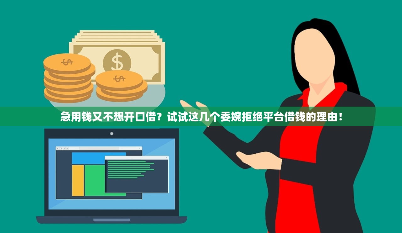 急用钱又不想开口借?试试这几个委婉拒绝平台借钱的理由! 急用钱又不想开口借?试试这几个委婉拒绝平台借钱的理由!
