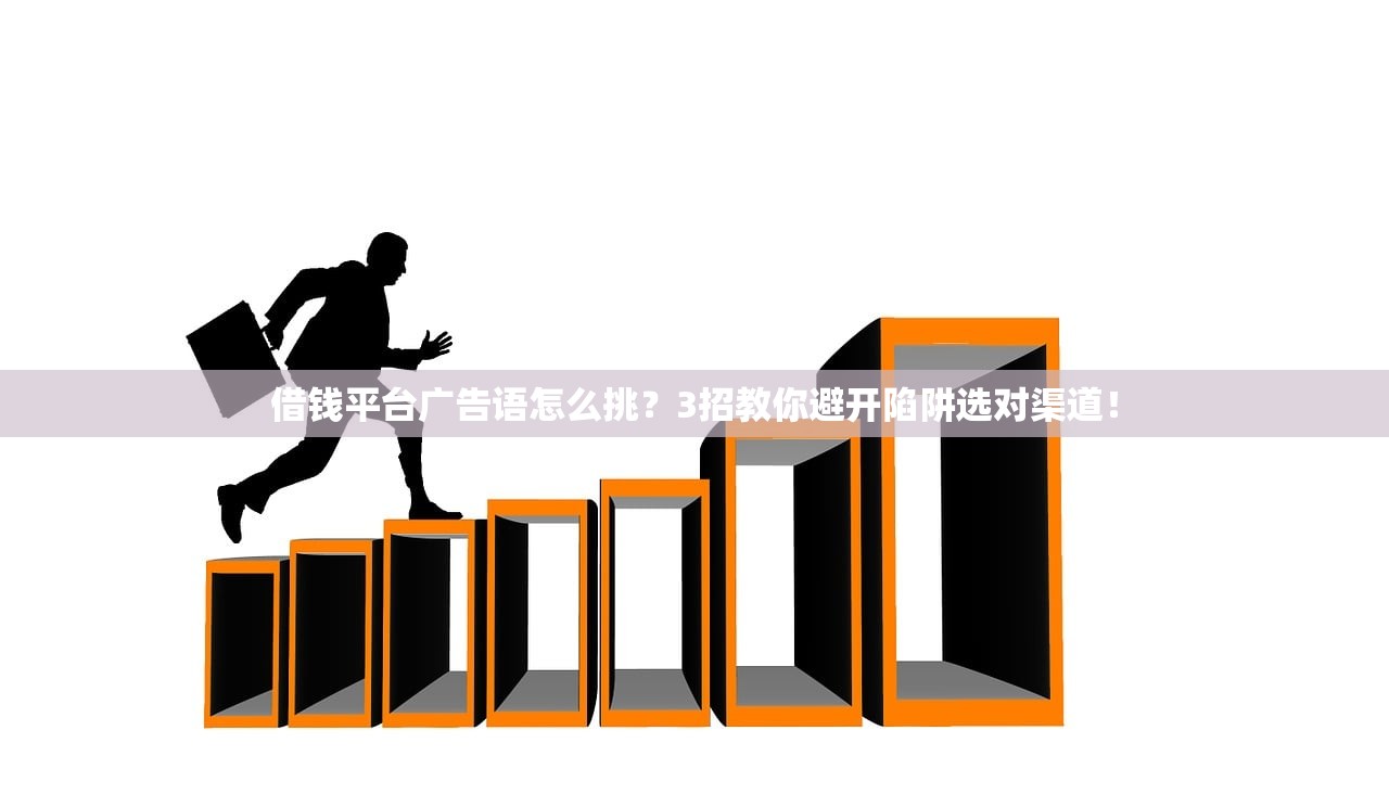 借钱平台广告语怎么挑？3招教你避开陷阱选对渠道！