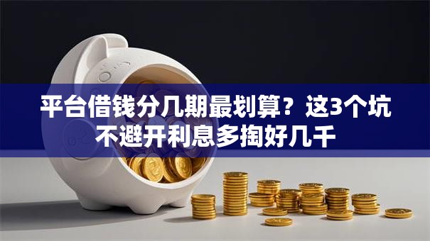 平台借钱分几期最划算？这3个坑不避开利息多掏好几千