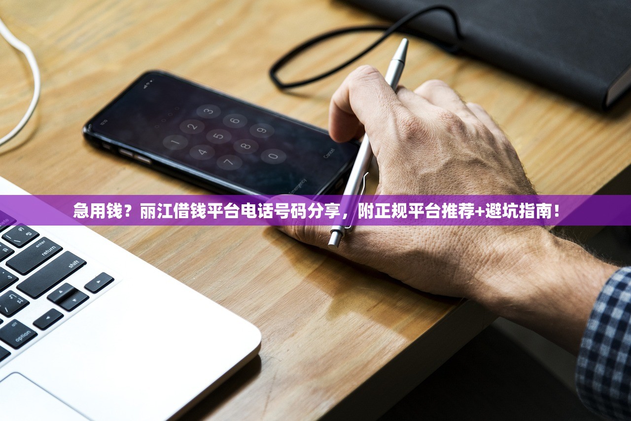急用钱?丽江借钱平台电话号码分享,附正规平台推荐+避坑指南! 急用钱?丽江借钱平台电话号码分享,附正规平台推荐+避坑指南!