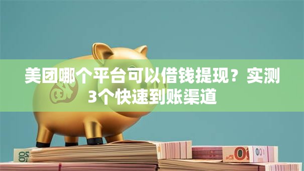美团哪个平台可以借钱提现？实测3个快速到账渠道
