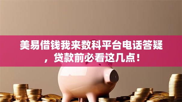 美易借钱我来数科平台电话答疑，贷款前必看这几点！