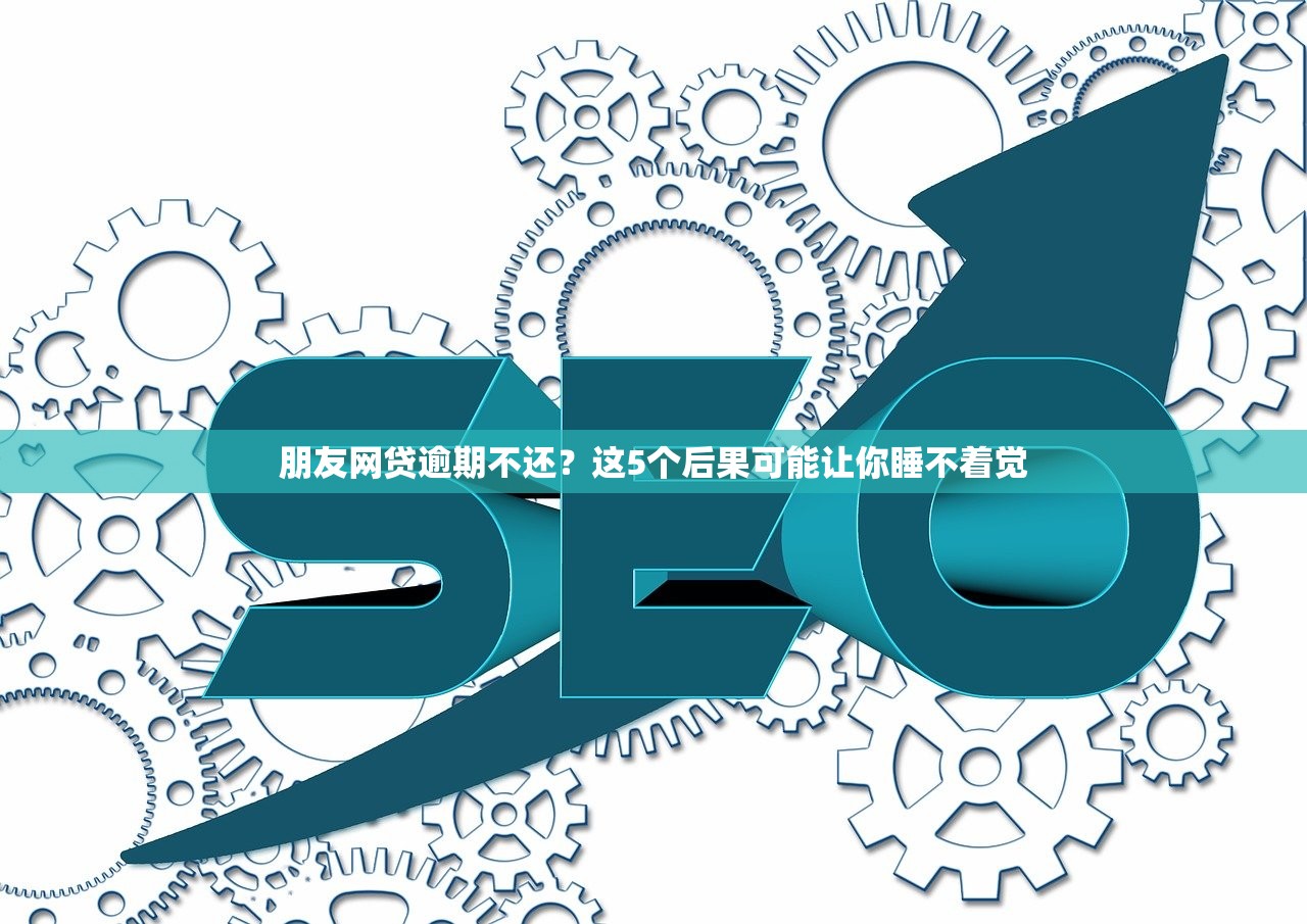 朋友网贷逾期不还?这5个后果可能让你睡不着觉 朋友网贷逾期不还?这5个后果可能让你睡不着觉