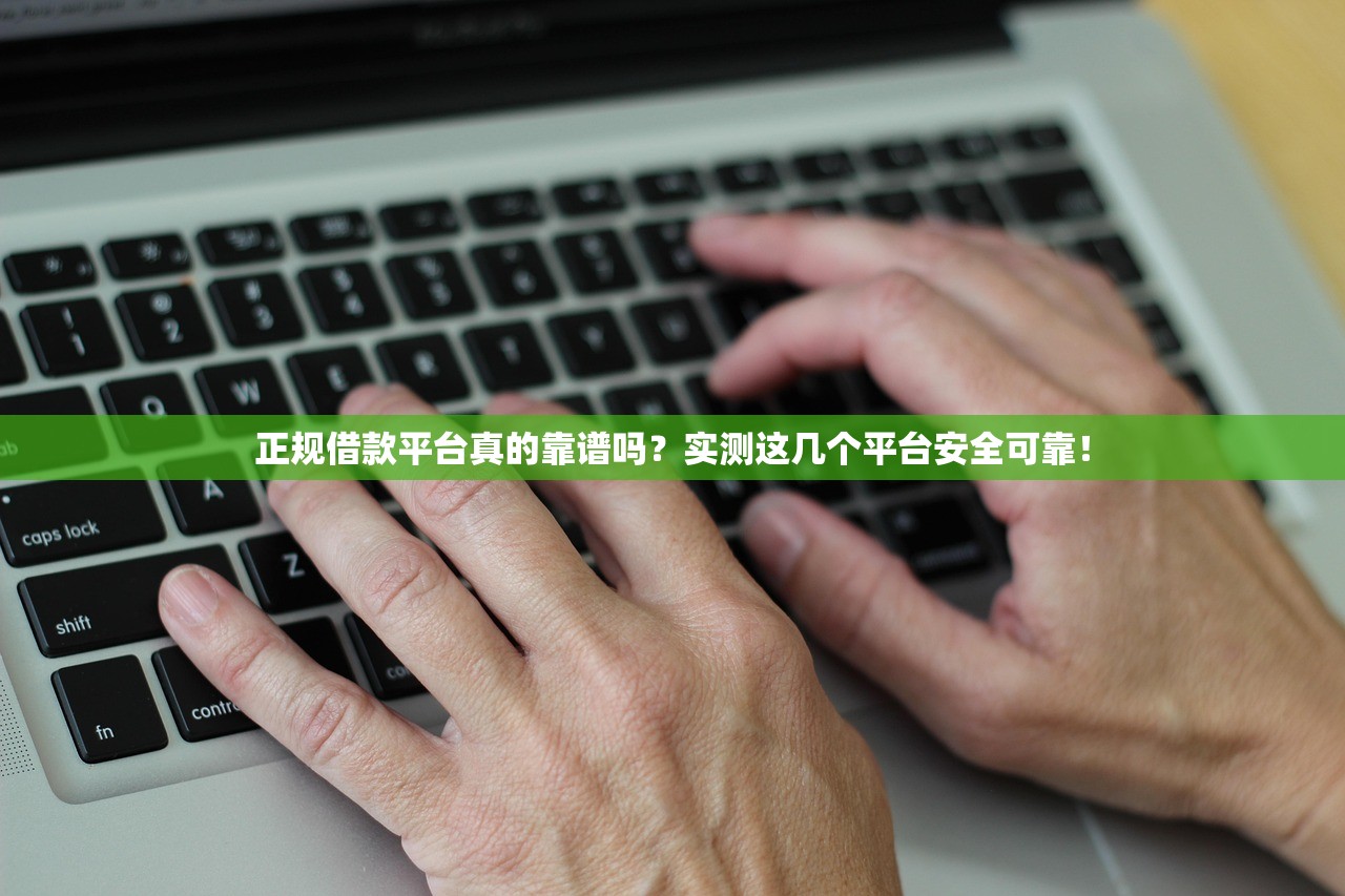 正规借款平台真的靠谱吗？实测这几个平台安全可靠！