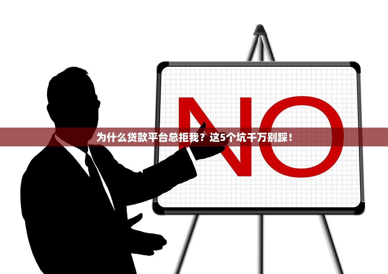 为什么贷款平台总拒我？这5个坑千万别踩！