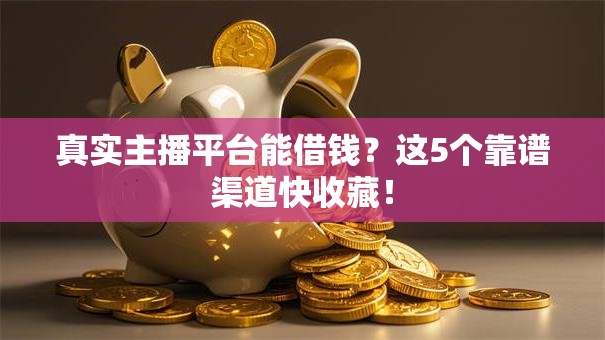 真实主播平台能借钱？这5个靠谱渠道快收藏！