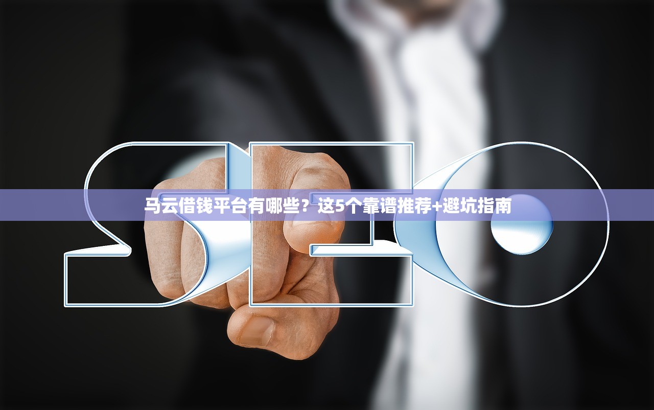 马云借钱平台有哪些？这5个靠谱推荐+避坑指南