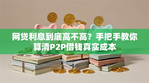 网贷利息到底高不高？手把手教你算清P2P借钱真实成本