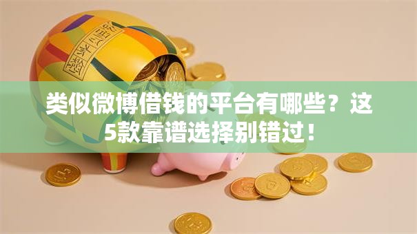 类似微博借钱的平台有哪些？这5款靠谱选择别错过！