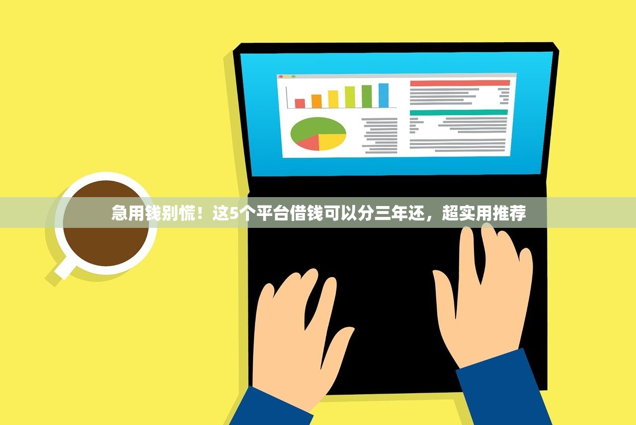 急用钱别慌！这5个平台借钱可以分三年还，超实用推荐