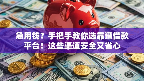 急用钱?手把手教你选靠谱借款平台!这些渠道安全又省心 急用钱?手把手教你选靠谱借款平台!这些渠道安全又省心