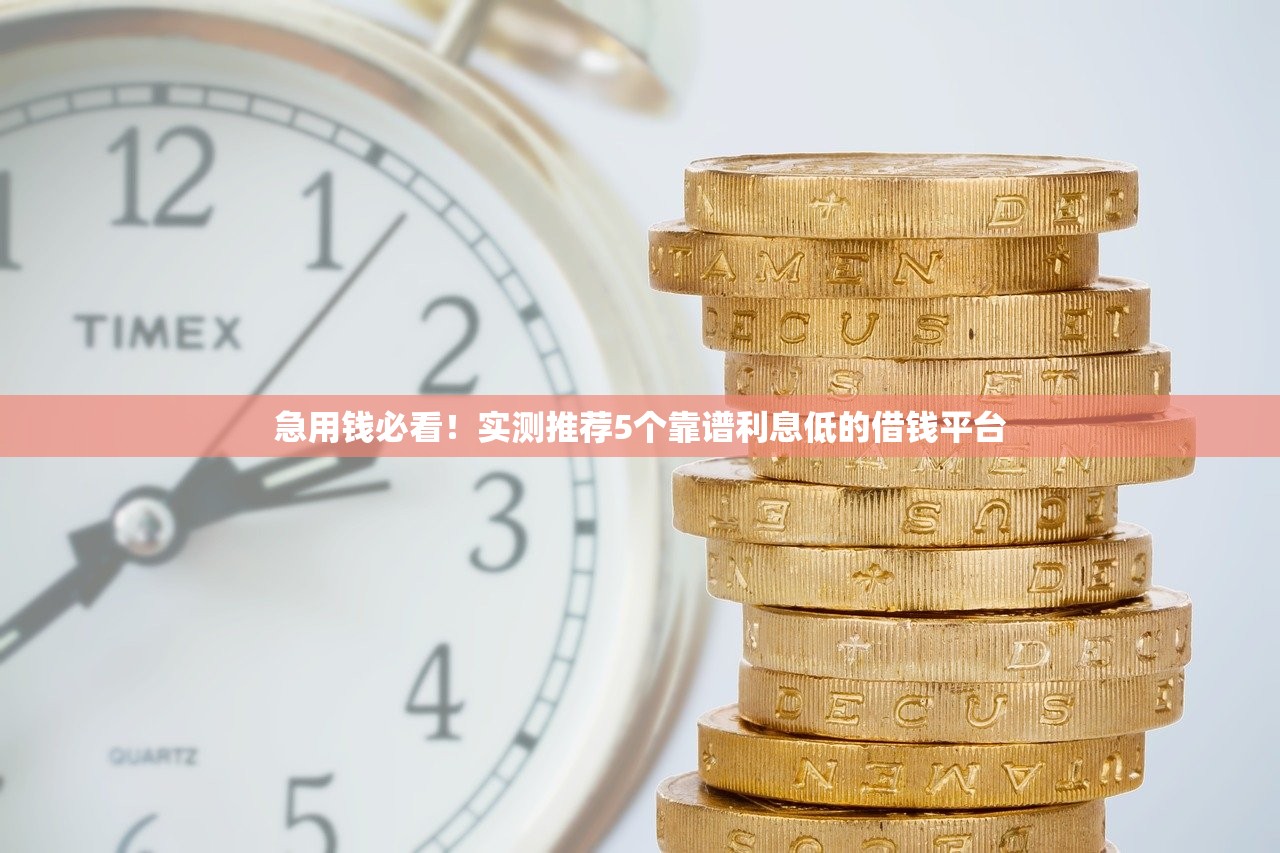 急用钱必看!实测推荐5个靠谱利息低的借钱平台 急用钱必看!实测推荐5个靠谱利息低的借钱平台