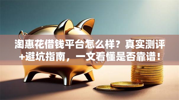 淘惠花借钱平台怎么样?真实测评+避坑指南,一文看懂是否靠谱! 淘惠花借钱平台怎么样?真实测评+避坑指南,一文看懂是否靠谱!