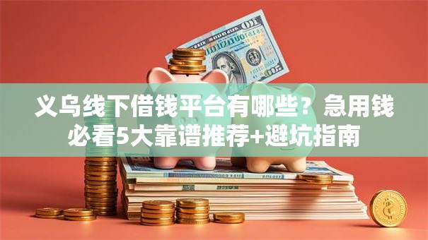 义乌线下借钱平台有哪些？急用钱必看5大靠谱推荐+避坑指南