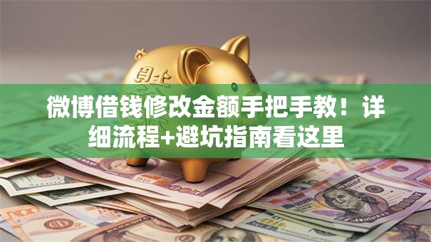 微博借钱修改金额手把手教!详细流程+避坑指南看这里 微博借钱修改金额手把手教!详细流程+避坑指南看这里