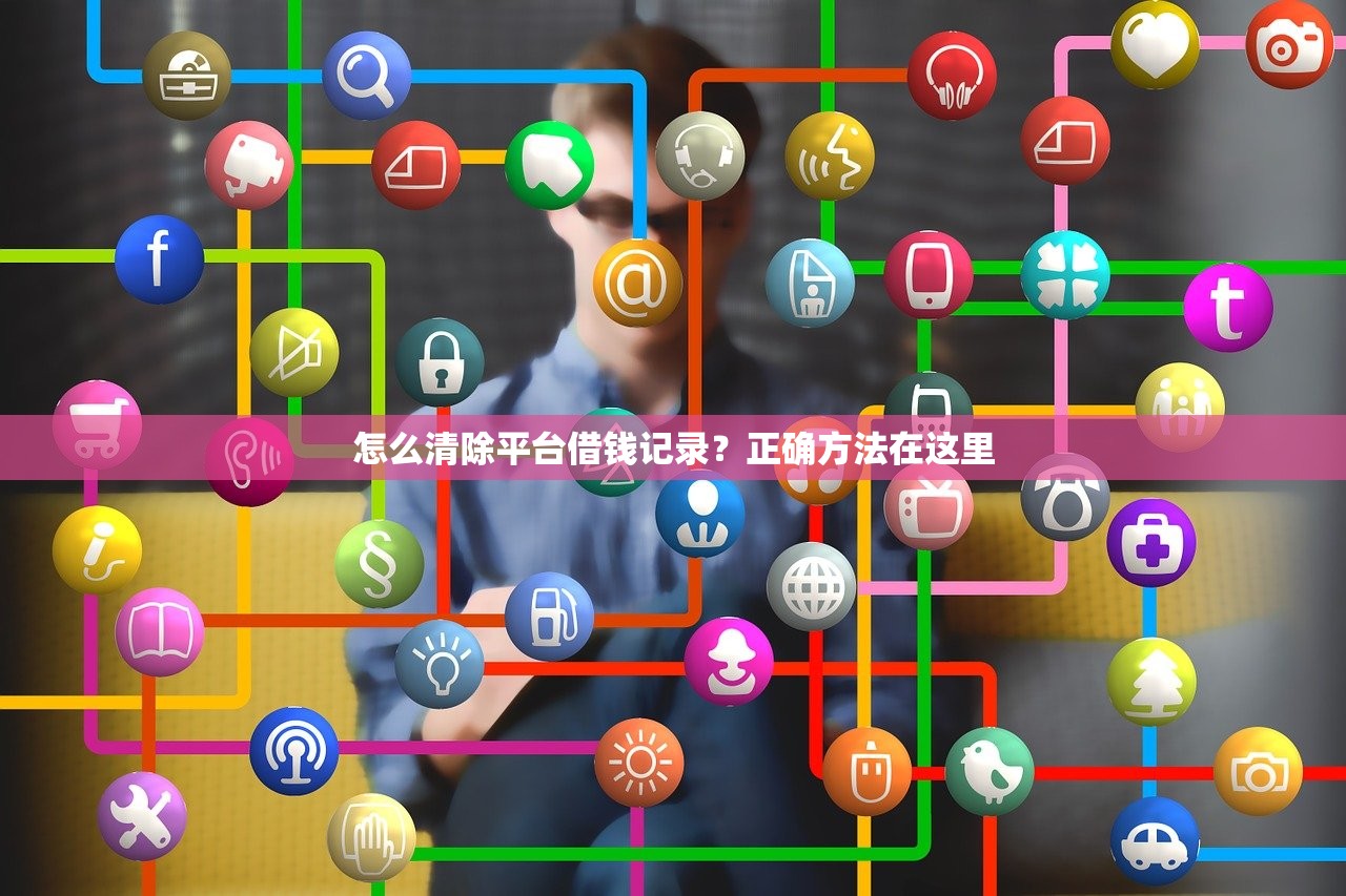 怎么清除平台借钱记录？正确方法在这里