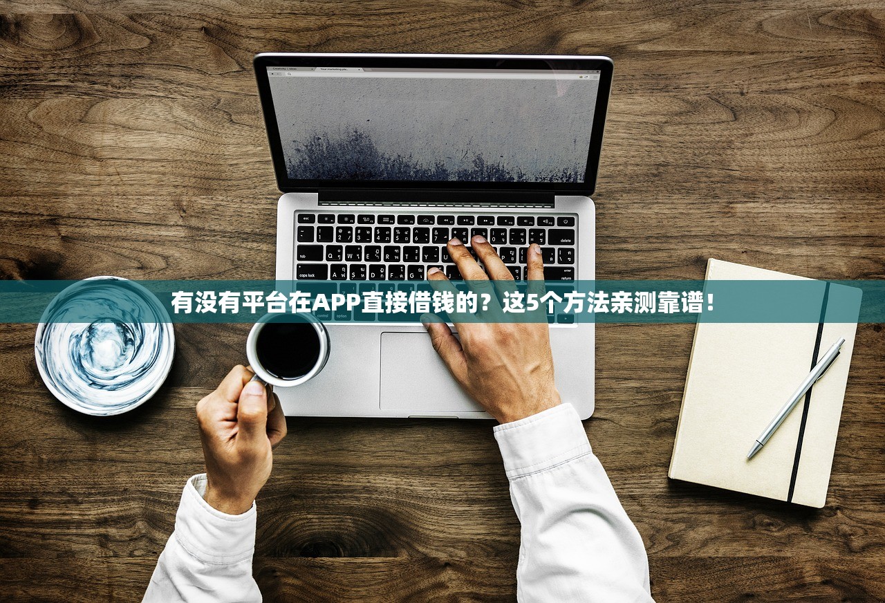 有没有平台在APP直接借钱的?这5个方法亲测靠谱! 有没有平台在APP直接借钱的?这5个方法亲测靠谱!