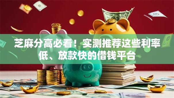 芝麻分高必看！实测推荐这些利率低、放款快的借钱平台