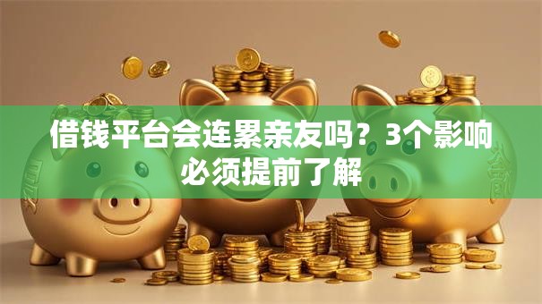 借钱平台会连累亲友吗?3个影响必须提前了解 借钱平台会连累亲友吗?3个影响必须提前了解