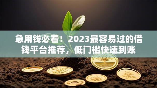 急用钱必看!2023最容易过的借钱平台推荐,低门槛快速到账 急用钱必看!2023最容易过的借钱平台推荐,低门槛快速到账