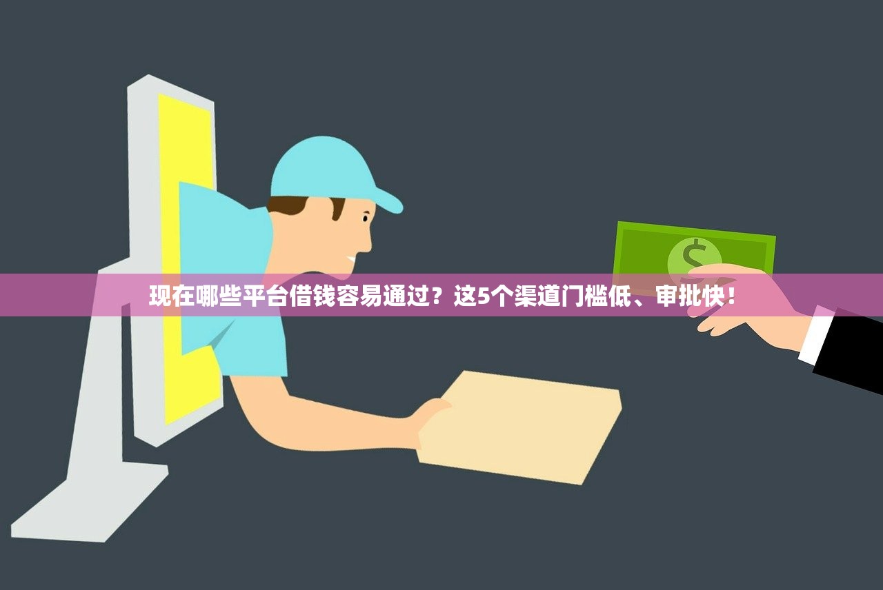 现在哪些平台借钱容易通过？这5个渠道门槛低、审批快！