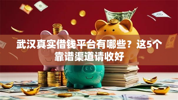 武汉真实借钱平台有哪些?这5个靠谱渠道请收好 武汉真实借钱平台有哪些?这5个靠谱渠道请收好