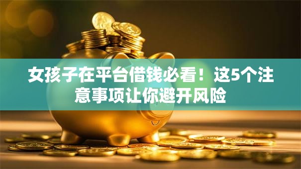 女孩子在平台借钱必看！这5个注意事项让你避开风险