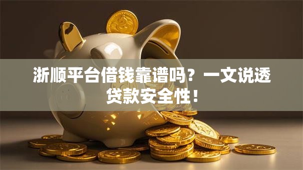 浙顺平台借钱靠谱吗？一文说透贷款安全性！