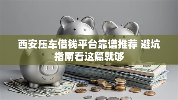西安压车借钱平台靠谱推荐 避坑指南看这篇就够