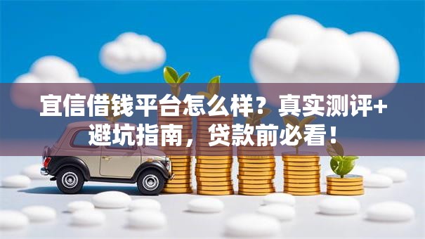 宜信借钱平台怎么样？真实测评+避坑指南，贷款前必看！