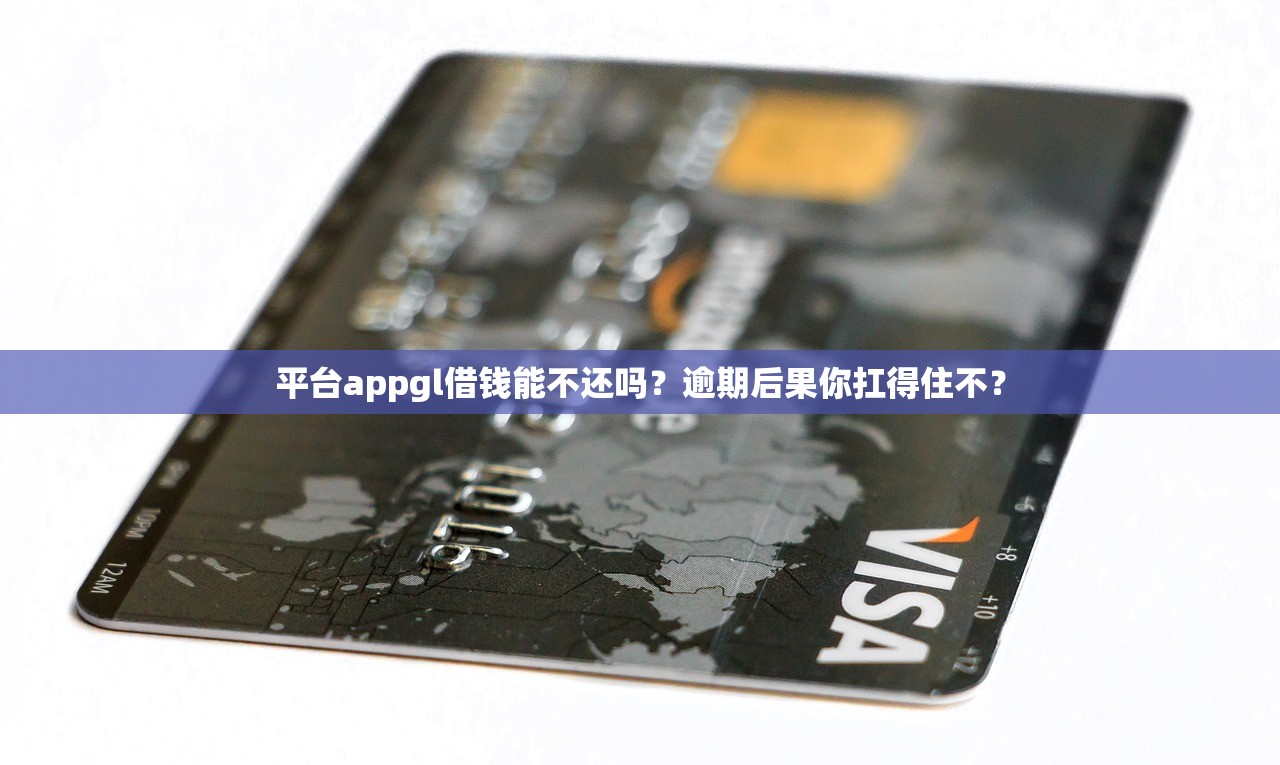 平台appgl借钱能不还吗？逾期后果你扛得住不？