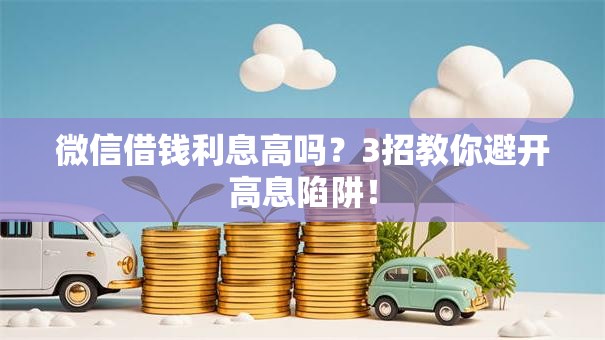 微信借钱利息高吗？3招教你避开高息陷阱！